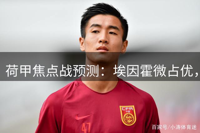 荷甲焦点战预测：埃因霍微占优，阿贾克斯力争主场不败